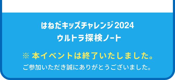 はねだキッズチャレンジ2024 ウルトラ探検ノート ※本イベントは終了いたしました。ご参加いただき誠にありがとうございました。